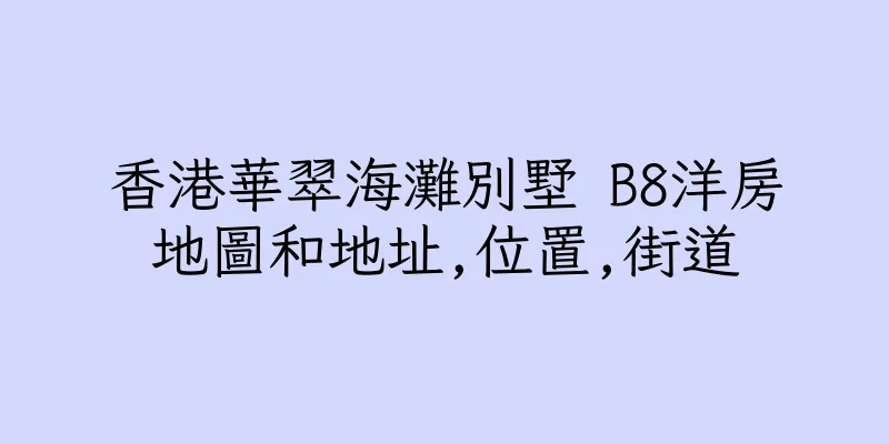 香港華翠海灘別墅 B8洋房地圖和地址,位置,街道