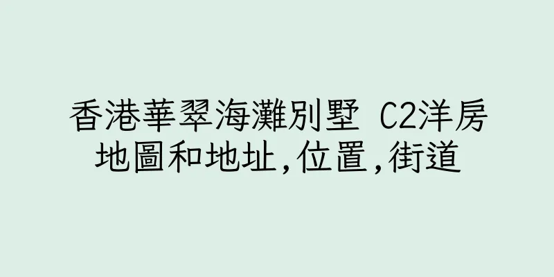 香港華翠海灘別墅 C2洋房地圖和地址,位置,街道