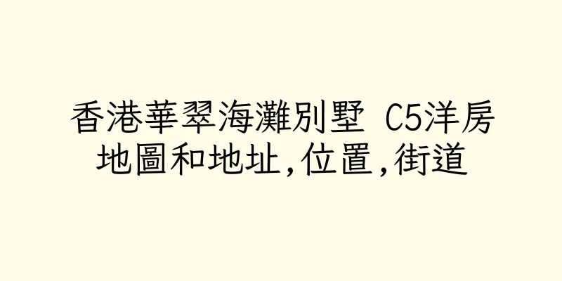 香港華翠海灘別墅 C5洋房地圖和地址,位置,街道