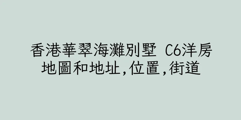 香港華翠海灘別墅 C6洋房地圖和地址,位置,街道