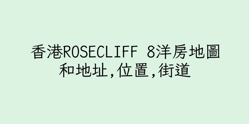 香港ROSECLIFF 8洋房地圖和地址,位置,街道