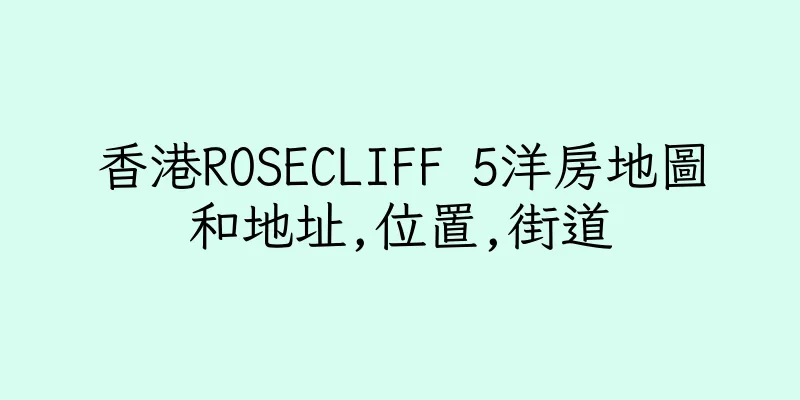香港ROSECLIFF 5洋房地圖和地址,位置,街道