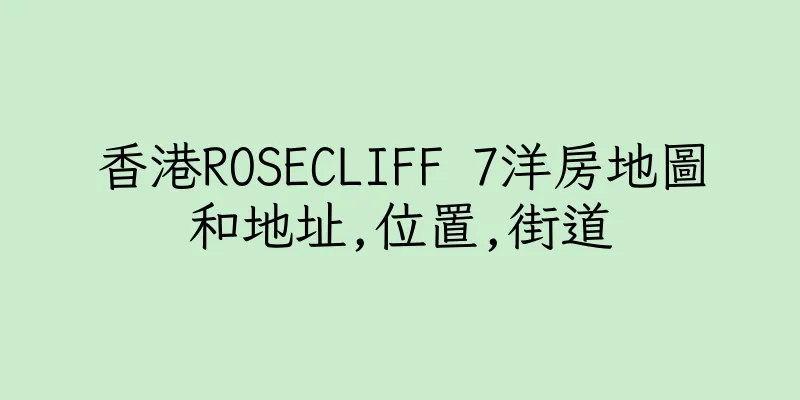 香港ROSECLIFF 7洋房地圖和地址,位置,街道