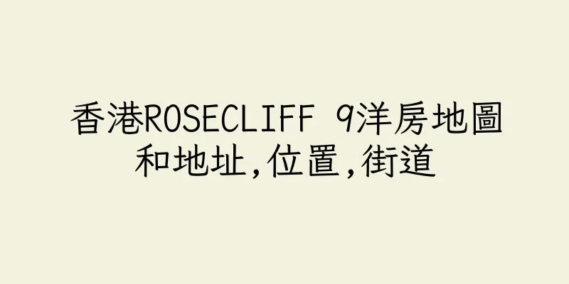 香港ROSECLIFF 9洋房地圖和地址,位置,街道