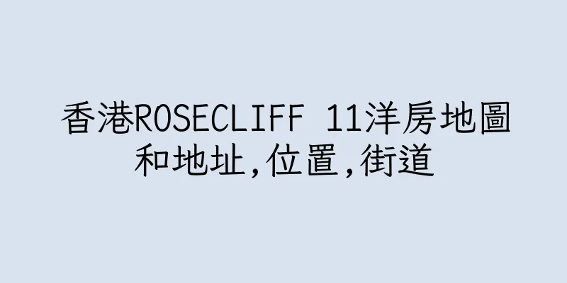 香港ROSECLIFF 11洋房地圖和地址,位置,街道