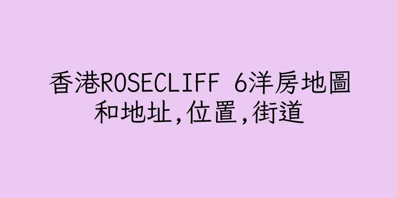 香港ROSECLIFF 6洋房地圖和地址,位置,街道