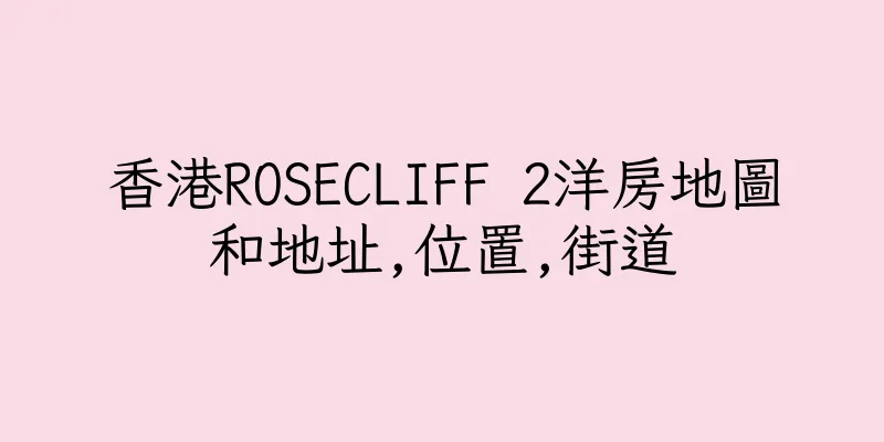 香港ROSECLIFF 2洋房地圖和地址,位置,街道