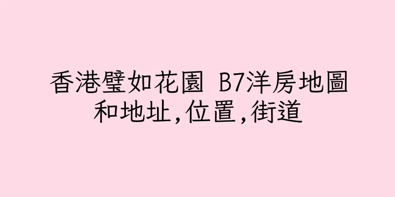 香港璧如花園 B7洋房地圖和地址,位置,街道