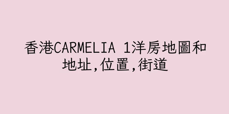 香港CARMELIA 1洋房地圖和地址,位置,街道