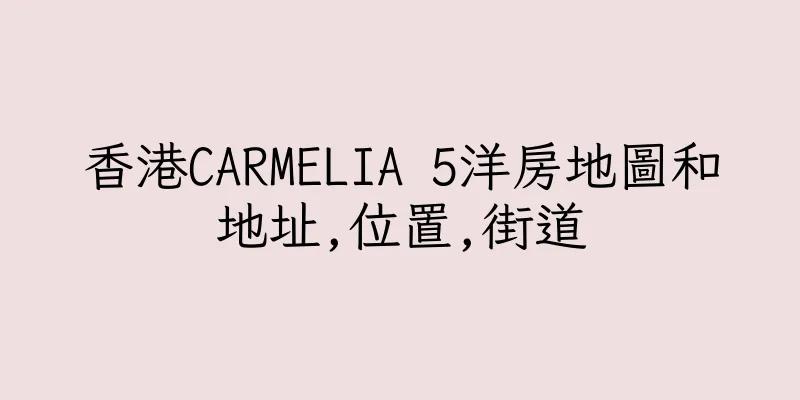香港CARMELIA 5洋房地圖和地址,位置,街道