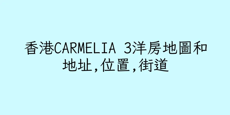 香港CARMELIA 3洋房地圖和地址,位置,街道