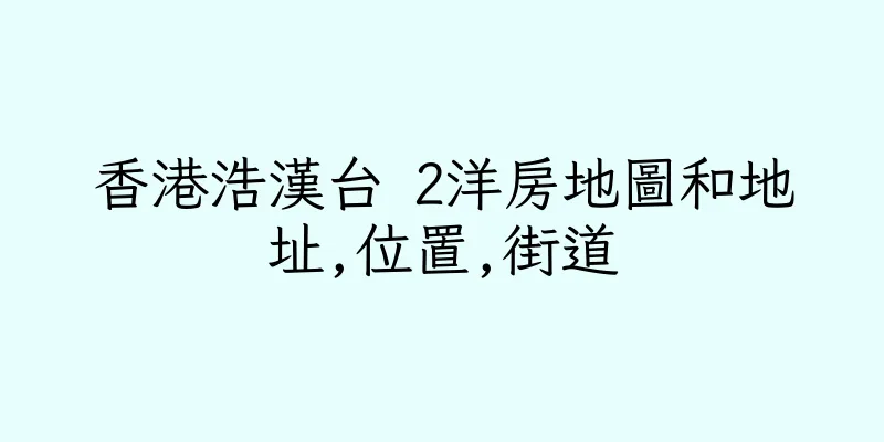 香港浩漢台 2洋房地圖和地址,位置,街道