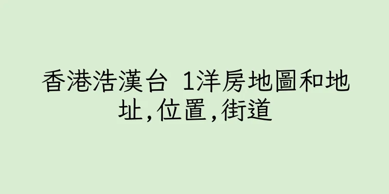 香港浩漢台 1洋房地圖和地址,位置,街道