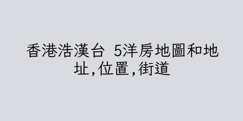 香港浩漢台 5洋房地圖和地址,位置,街道
