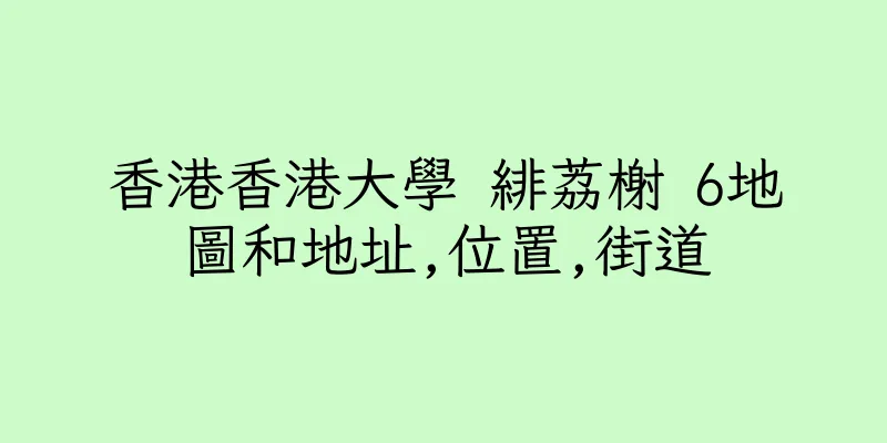 香港香港大學 緋荔榭 6地圖和地址,位置,街道