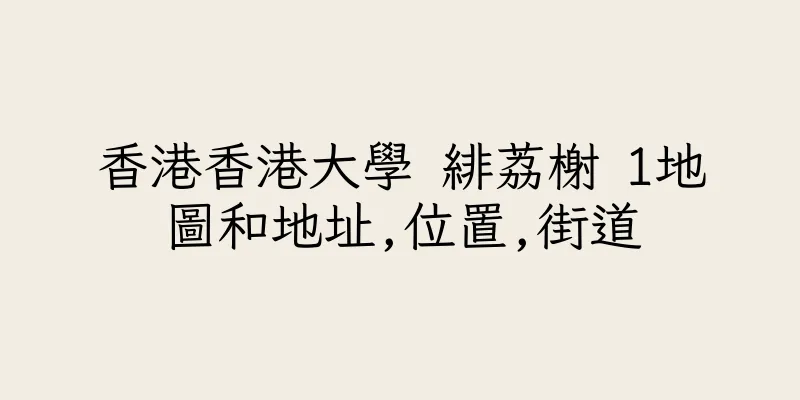 香港香港大學 緋荔榭 1地圖和地址,位置,街道