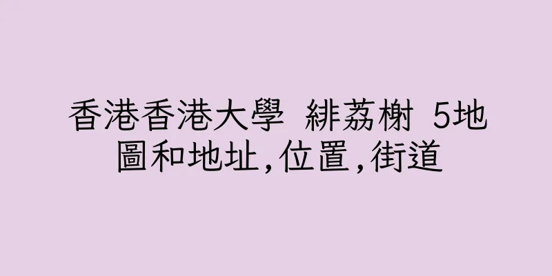 香港香港大學 緋荔榭 5地圖和地址,位置,街道