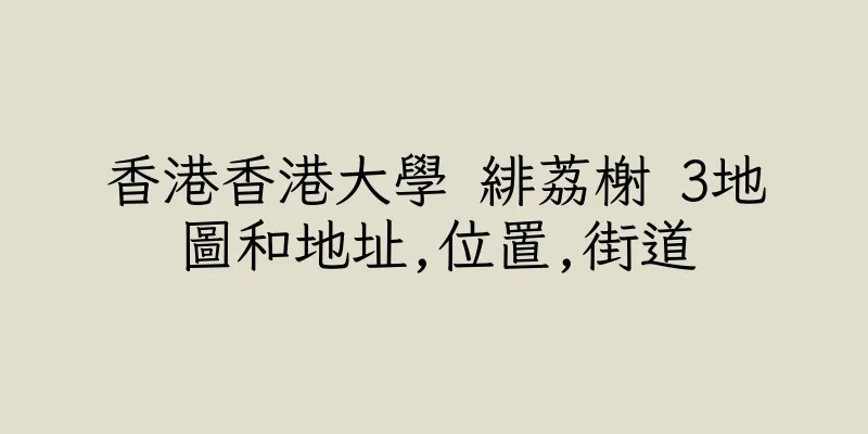 香港香港大學 緋荔榭 3地圖和地址,位置,街道