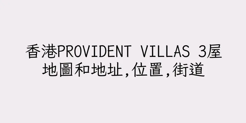 香港PROVIDENT VILLAS 3屋地圖和地址,位置,街道