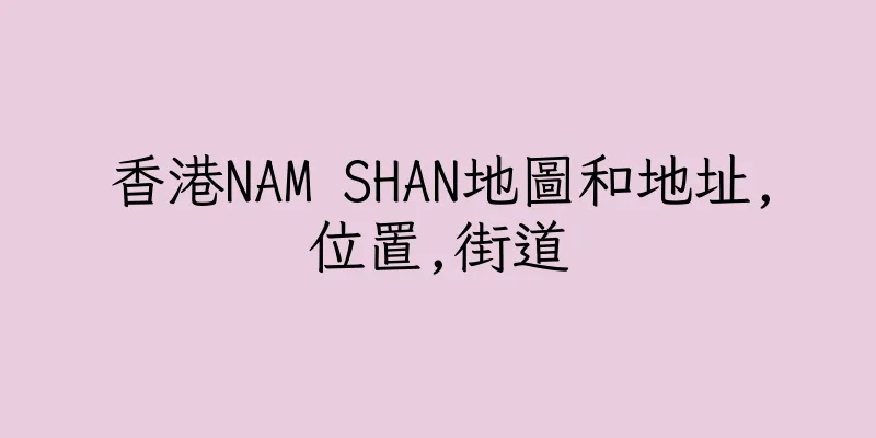 香港NAM SHAN地圖和地址,位置,街道