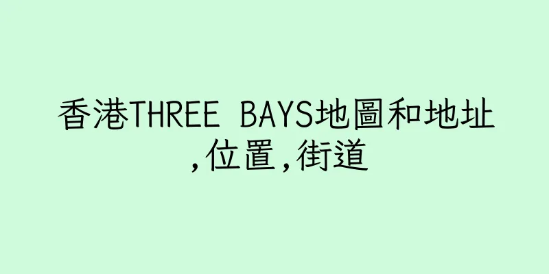 香港THREE BAYS地圖和地址,位置,街道