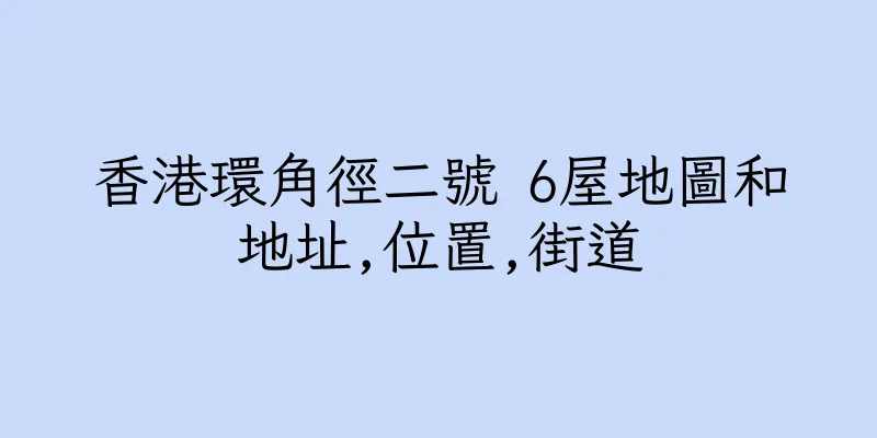 香港環角徑二號 6屋地圖和地址,位置,街道