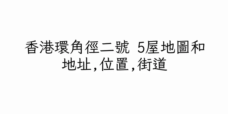 香港環角徑二號 5屋地圖和地址,位置,街道