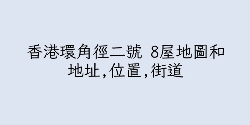 香港環角徑二號 8屋地圖和地址,位置,街道