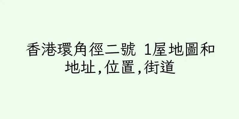 香港環角徑二號 1屋地圖和地址,位置,街道