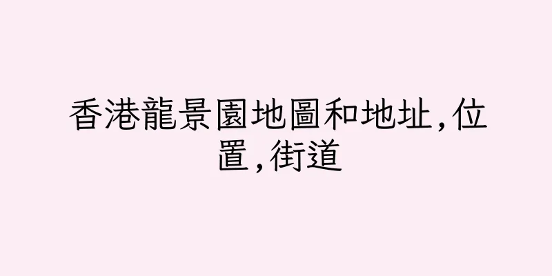 香港龍景園地圖和地址,位置,街道