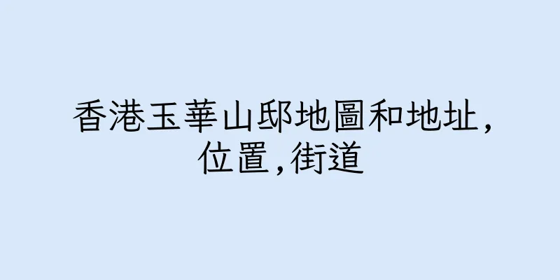 香港玉華山邸地圖和地址,位置,街道