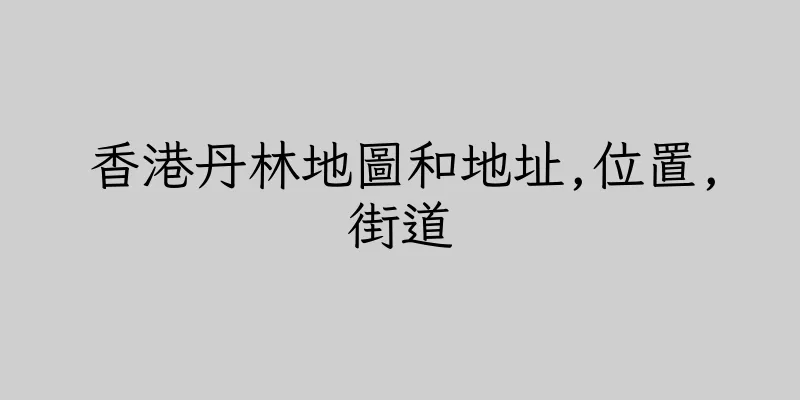 香港丹林地圖和地址,位置,街道