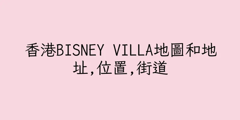 香港BISNEY VILLA地圖和地址,位置,街道