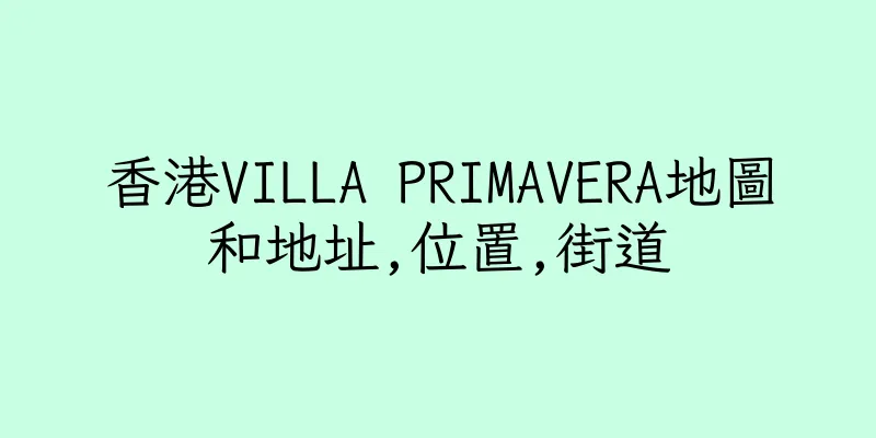 香港VILLA PRIMAVERA地圖和地址,位置,街道