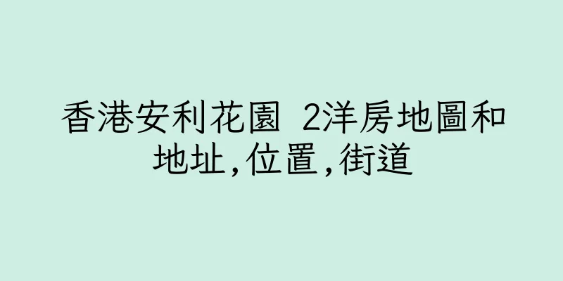 香港安利花園 2洋房地圖和地址,位置,街道