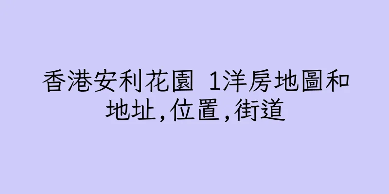 香港安利花園 1洋房地圖和地址,位置,街道
