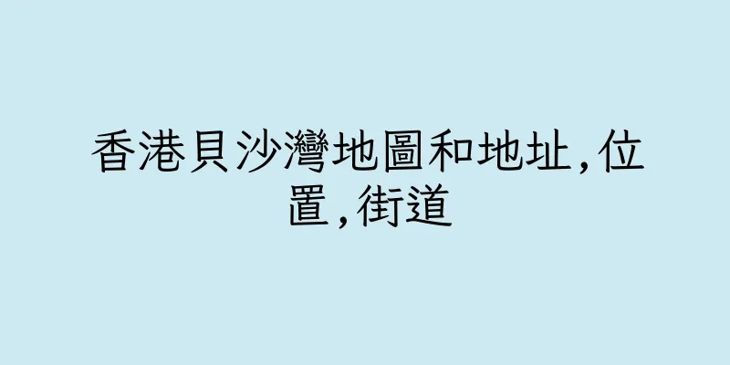 香港貝沙灣地圖和地址,位置,街道