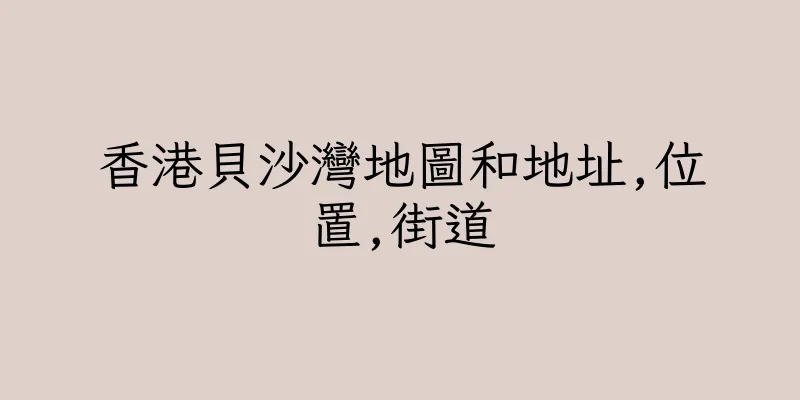 香港貝沙灣地圖和地址,位置,街道