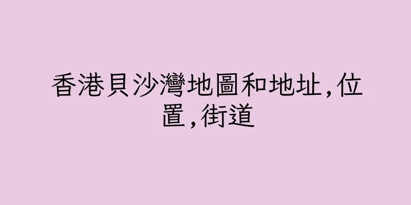 香港貝沙灣地圖和地址,位置,街道