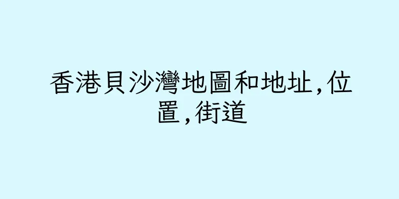 香港貝沙灣地圖和地址,位置,街道