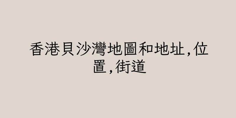 香港貝沙灣地圖和地址,位置,街道