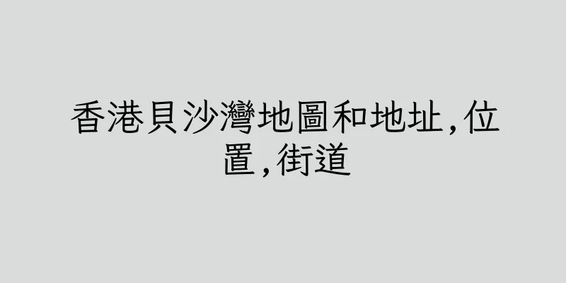 香港貝沙灣地圖和地址,位置,街道