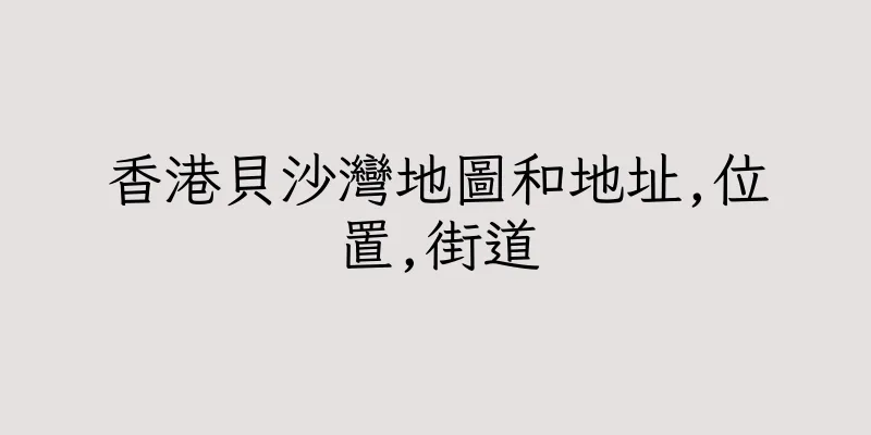 香港貝沙灣地圖和地址,位置,街道