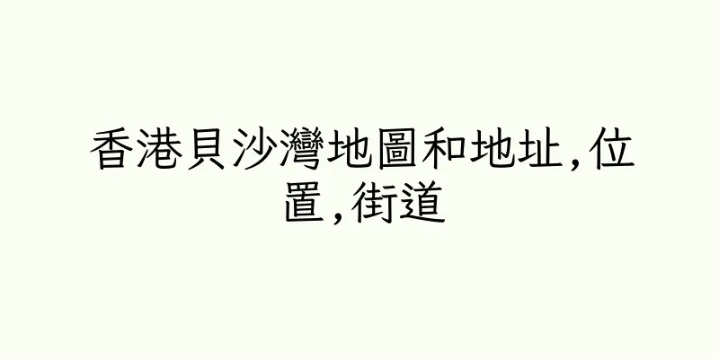 香港貝沙灣地圖和地址,位置,街道
