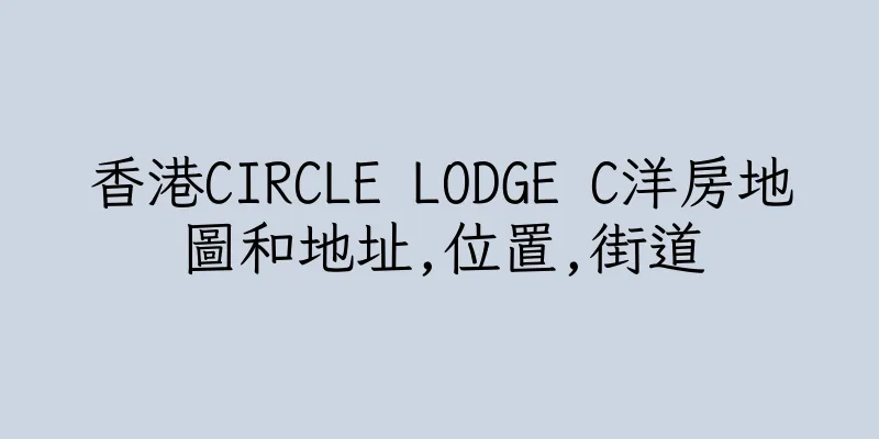 香港CIRCLE LODGE C洋房地圖和地址,位置,街道