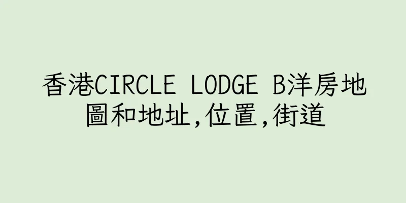 香港CIRCLE LODGE B洋房地圖和地址,位置,街道
