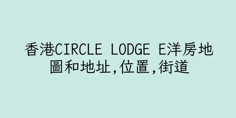 香港CIRCLE LODGE E洋房地圖和地址,位置,街道