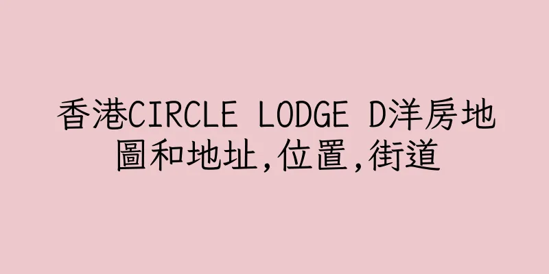 香港CIRCLE LODGE D洋房地圖和地址,位置,街道