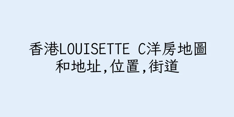 香港LOUISETTE C洋房地圖和地址,位置,街道