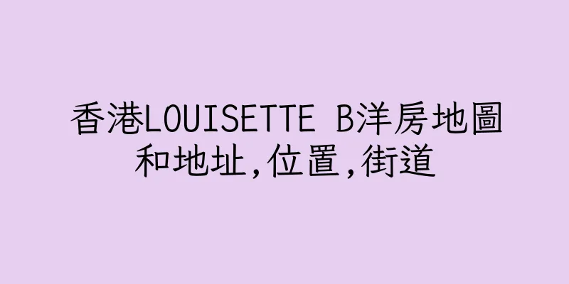 香港LOUISETTE B洋房地圖和地址,位置,街道